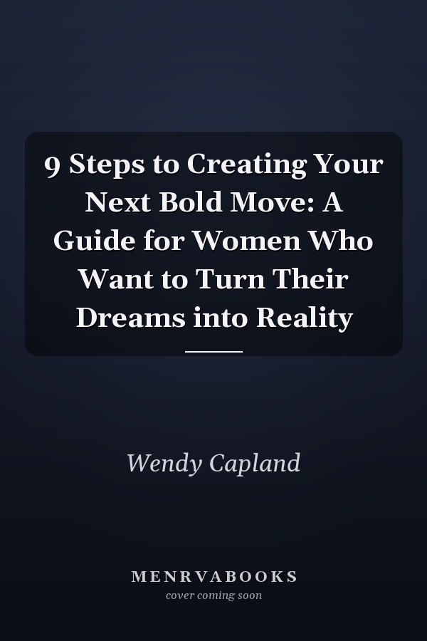 9 Steps to Creating Your Next Bold Move: A Guide for Women Who Want to Turn Their Dreams into Reality