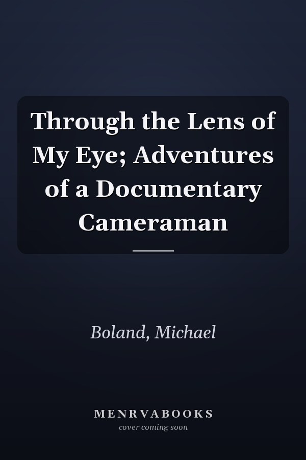 Through the Lens of My Eye; Adventures of a Documentary Cameraman