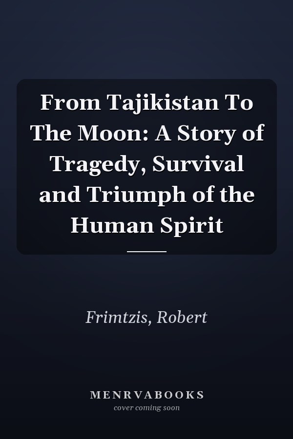 From Tajikistan To The Moon: A Story of Tragedy, Survival and Triumph of the Human Spirit