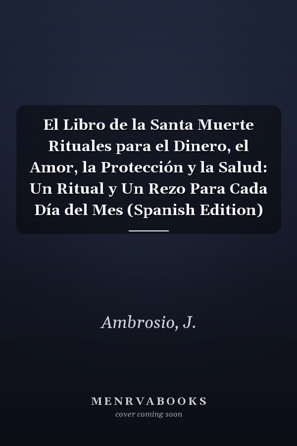 El Libro de la Santa Muerte Rituales para el Dinero, el Amor, la Protección y la Salud: Un Ritual y Un Rezo Para Cada Día del Mes (Spanish Edition)