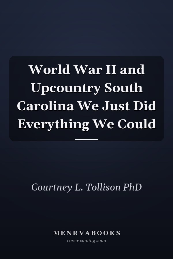 World War II and Upcountry South Carolina We Just Did Everything We Could