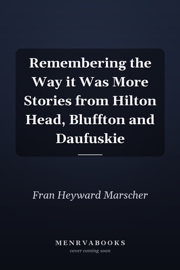 Remembering the Way it Was More Stories from Hilton Head, Bluffton and Daufuskie