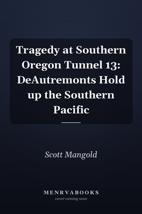 Tragedy at Southern Oregon Tunnel 13: DeAutremonts Hold up the Southern Pacific
