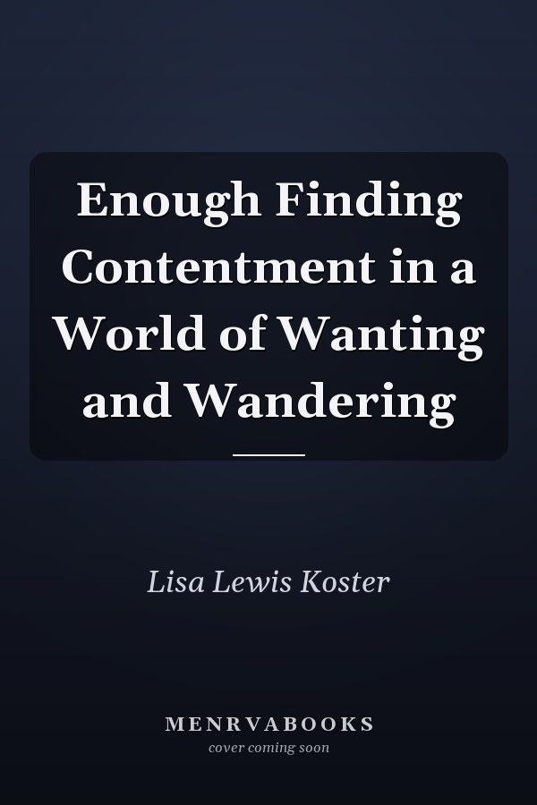 Enough Finding Contentment in a World of Wanting and Wandering