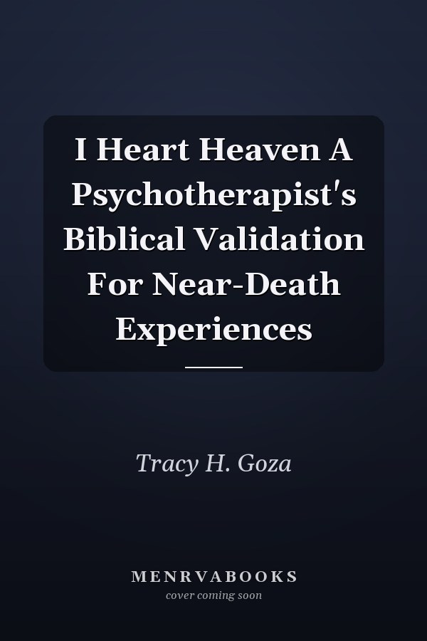 I Heart Heaven A Psychotherapist's Biblical Validation For Near-Death Experiences