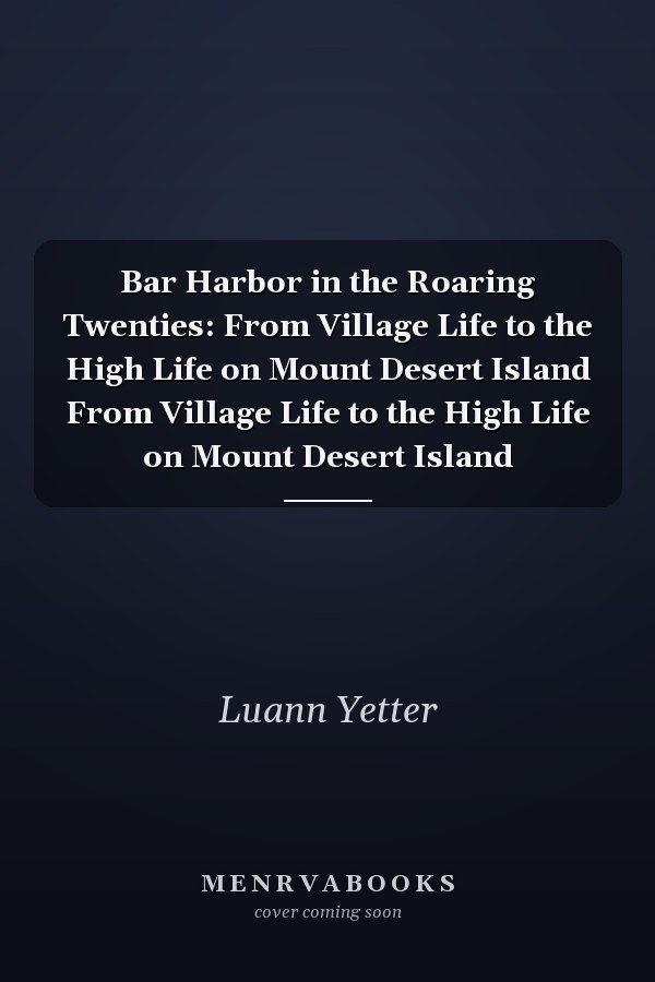 Bar Harbor in the Roaring Twenties: From Village Life to the High Life on Mount Desert Island From Village Life to the High Life on Mount Desert Island