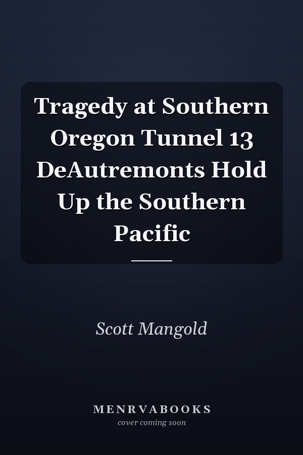 Tragedy at Southern Oregon Tunnel 13 DeAutremonts Hold Up the Southern Pacific