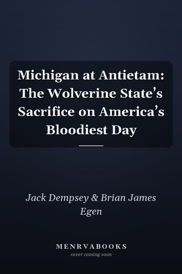 Michigan at Antietam: The Wolverine State’s Sacrifice on America’s Bloodiest Day
