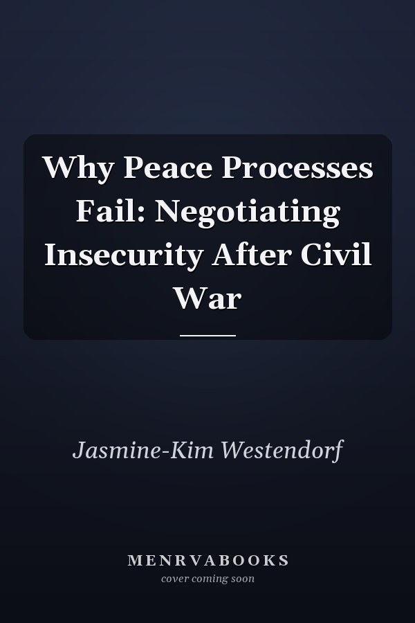 Why Peace Processes Fail: Negotiating Insecurity After Civil War
