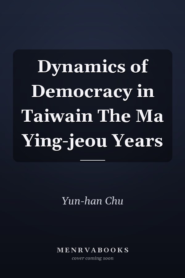 Dynamics of Democracy in Taiwain The Ma Ying-jeou Years