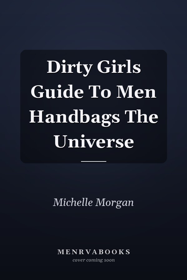 Dirty Girls Guide To Men Handbags The Universe