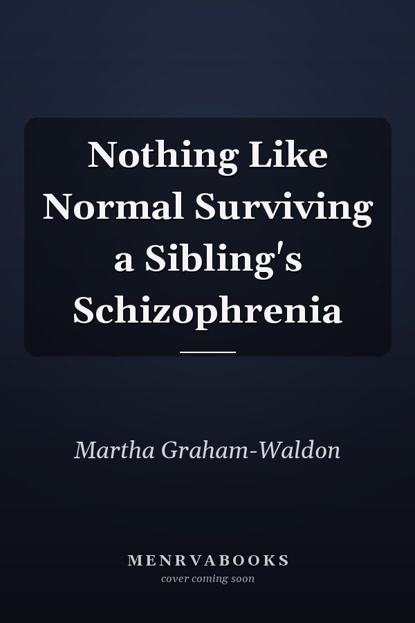 Nothing Like Normal Surviving a Sibling's Schizophrenia