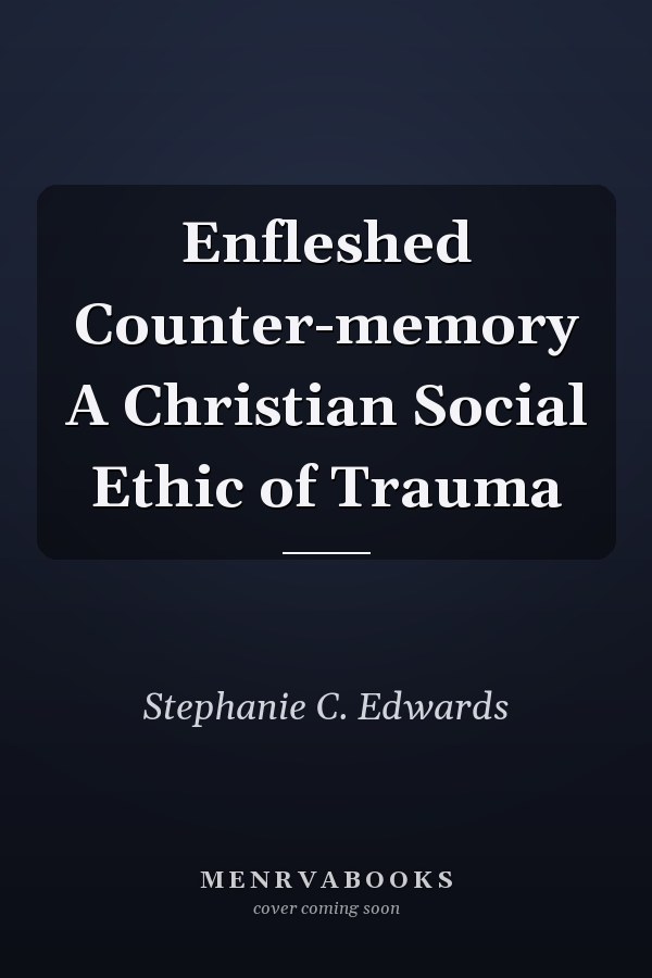 Enfleshed Counter-memory A Christian Social Ethic of Trauma