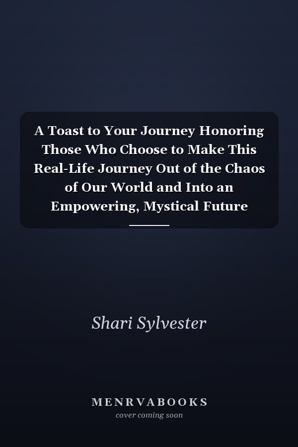 A Toast to Your Journey Honoring Those Who Choose to Make This Real-Life Journey Out of the Chaos of Our World and Into an Empowering, Mystical Future
