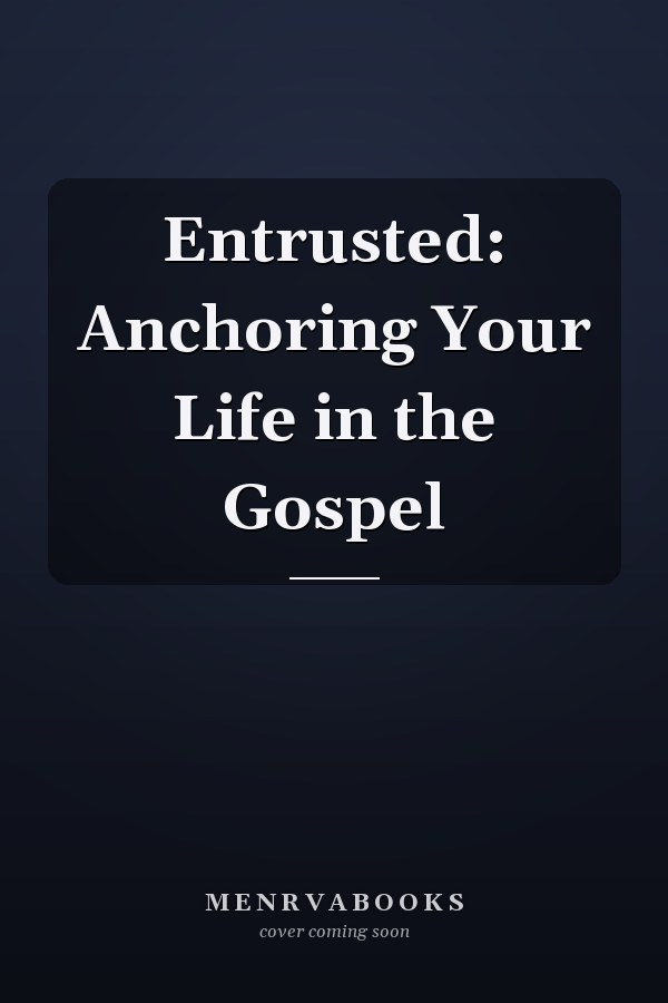 Entrusted: Anchoring Your Life in the Gospel