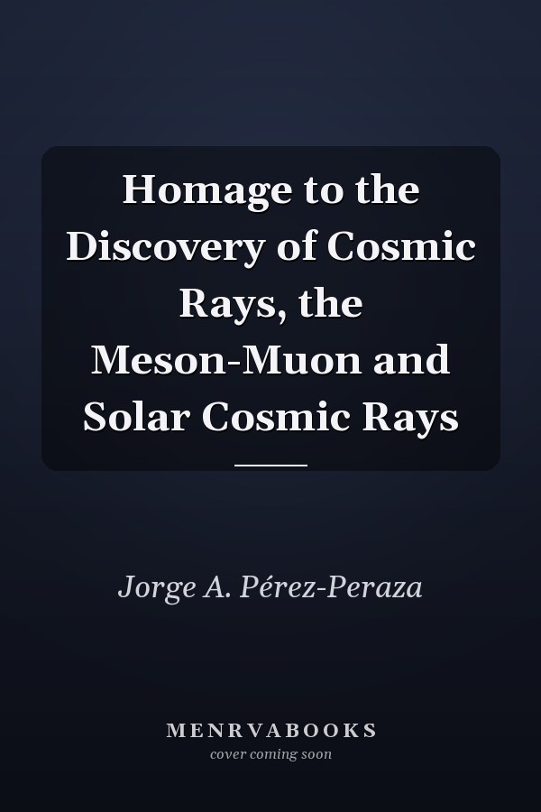 Homage to the Discovery of Cosmic Rays, the Meson-Muon and Solar Cosmic Rays