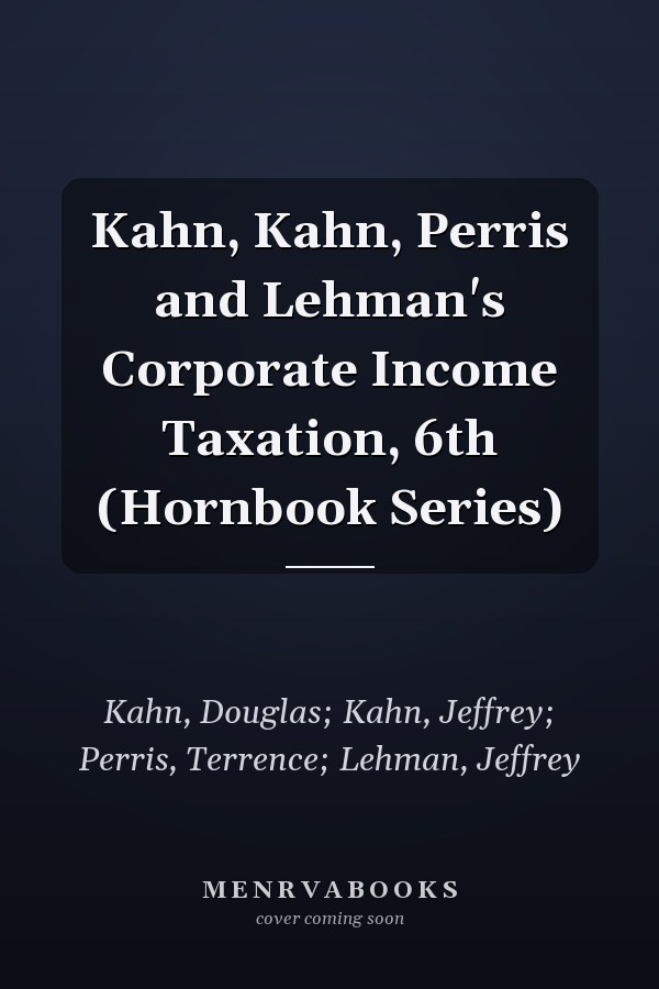 Kahn, Kahn, Perris and Lehman's Corporate Income Taxation, 6th (Hornbook Series)
