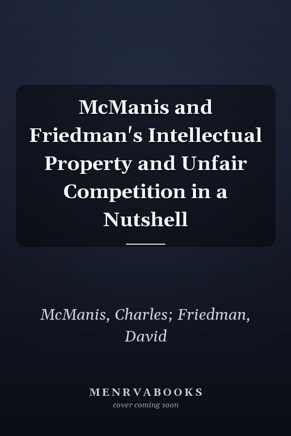 McManis and Friedman's Intellectual Property and Unfair Competition in a Nutshell