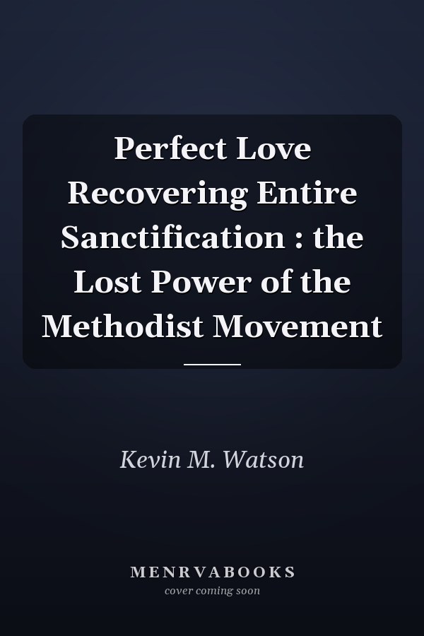 Perfect Love Recovering Entire Sanctification : the Lost Power of the Methodist Movement