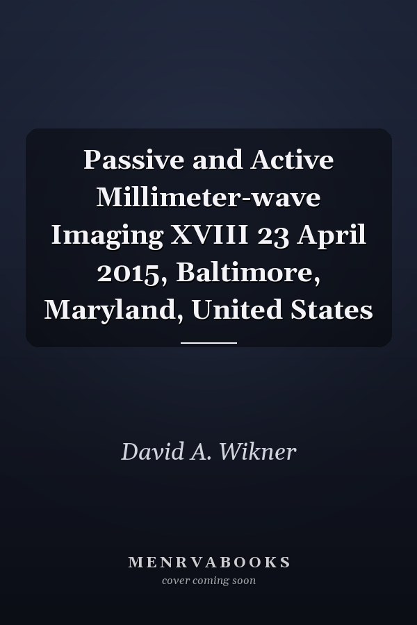 Passive and Active Millimeter-wave Imaging XVIII 23 April 2015, Baltimore, Maryland, United States