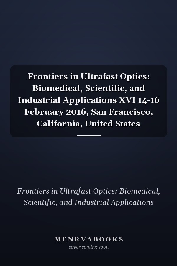 Frontiers in Ultrafast Optics: Biomedical, Scientific, and Industrial Applications XVI 14-16 February 2016, San Francisco, California, United States