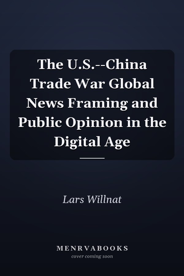 The U.S.--China Trade War Global News Framing and Public Opinion in the Digital Age