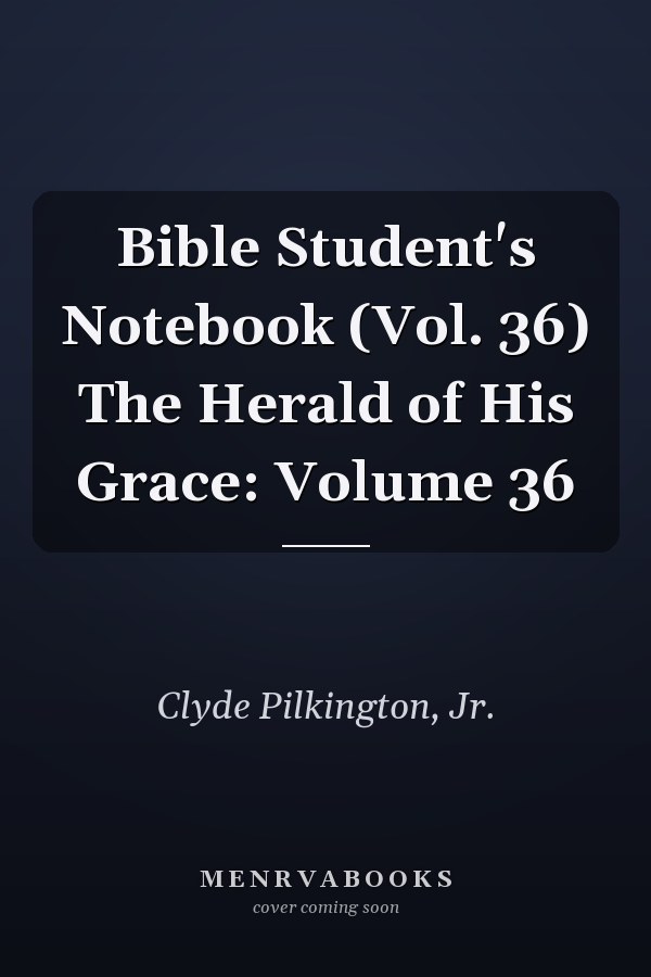 Bible Student's Notebook (Vol. 36) The Herald of His Grace: Volume 36