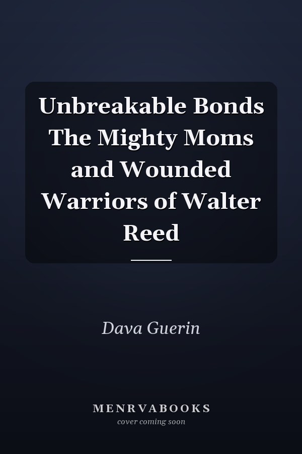 Unbreakable Bonds The Mighty Moms and Wounded Warriors of Walter Reed