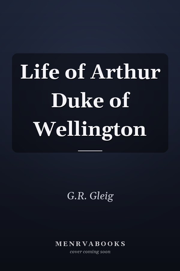 Life of Arthur Duke of Wellington