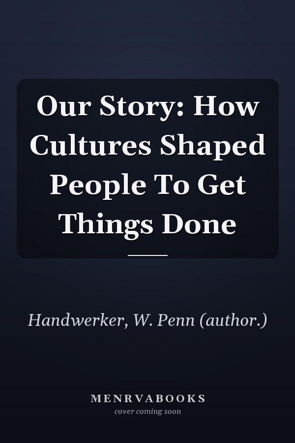 Our Story: How Cultures Shaped People To Get Things Done