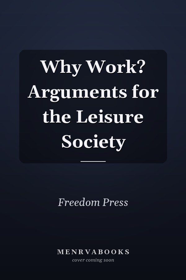 Why Work? Arguments for the Leisure Society