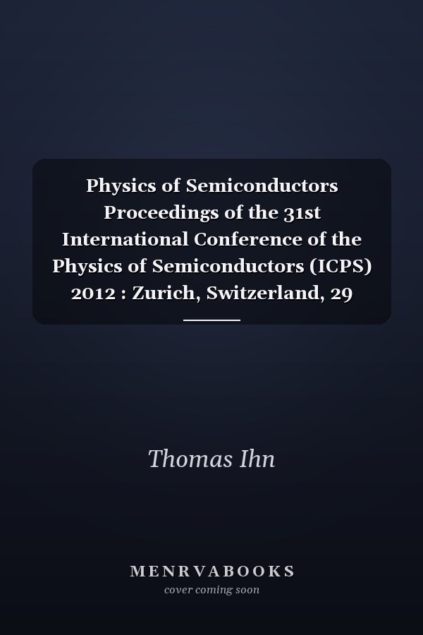 Physics of Semiconductors Proceedings of the 31st International Conference of the Physics of Semiconductors (ICPS) 2012 : Zurich, Switzerland, 29 July-3 August 2012