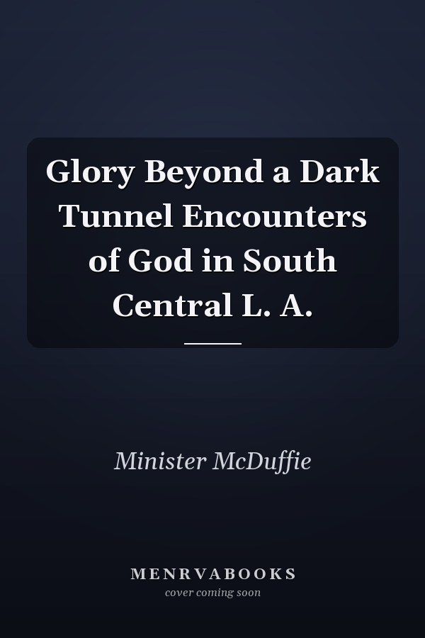 Glory Beyond a Dark Tunnel Encounters of God in South Central L. A.