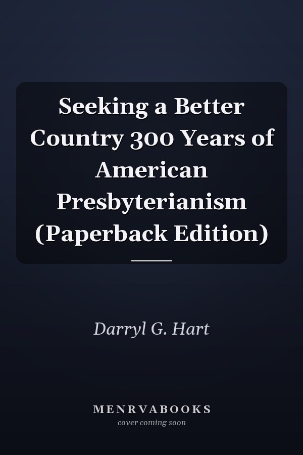 Seeking a Better Country 300 Years of American Presbyterianism (Paperback Edition)