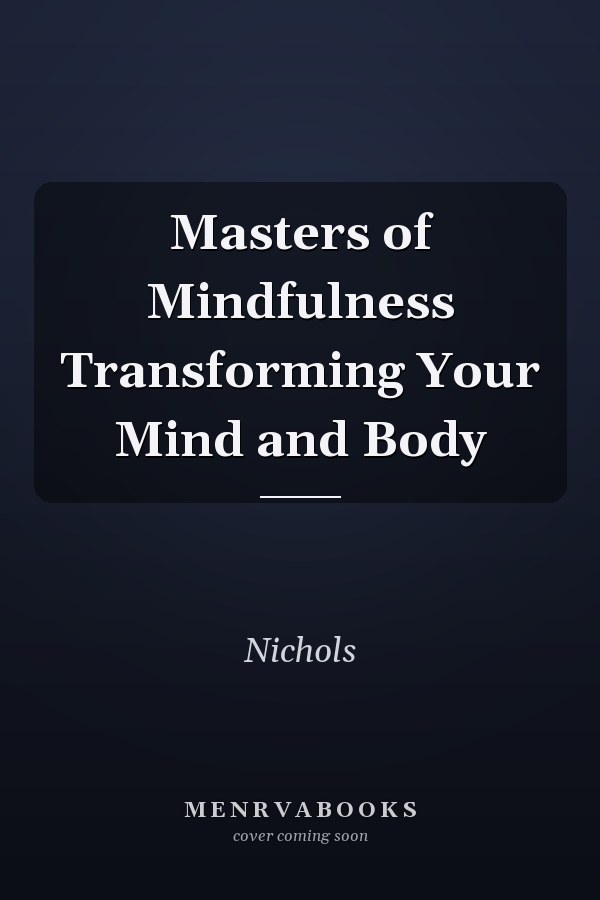 Masters of Mindfulness Transforming Your Mind and Body
