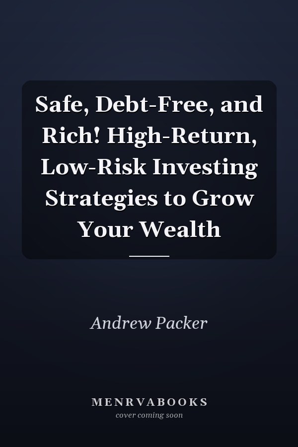 Safe, Debt-Free, and Rich! High-Return, Low-Risk Investing Strategies to Grow Your Wealth