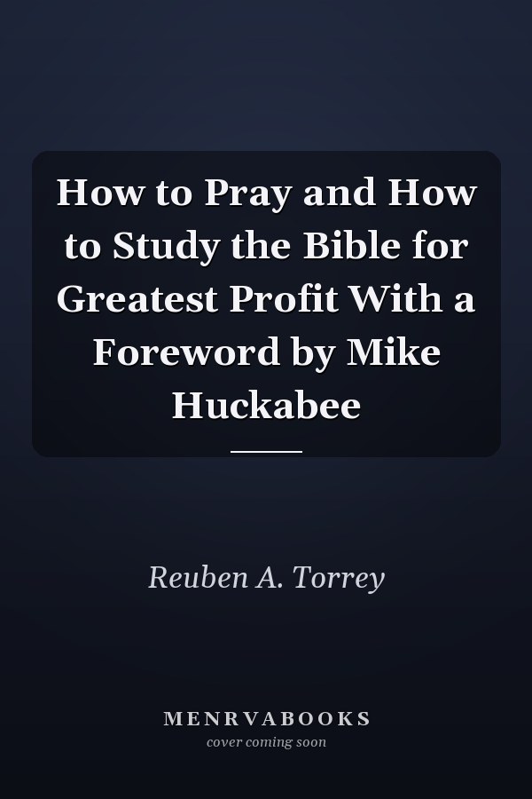 How to Pray and How to Study the Bible for Greatest Profit With a Foreword by Mike Huckabee