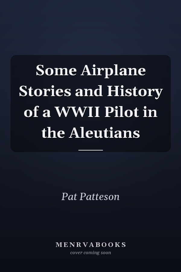 Some Airplane Stories and History of a WWII Pilot in the Aleutians