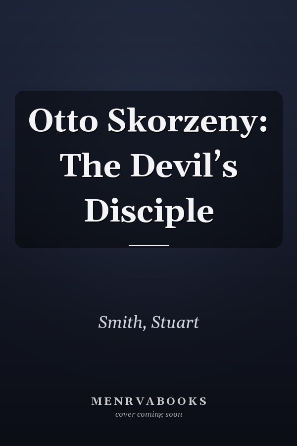 Otto Skorzeny: The Devil’s Disciple