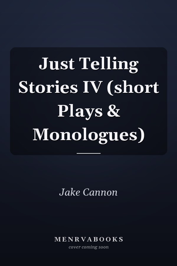 Just Telling Stories IV (short Plays & Monologues)