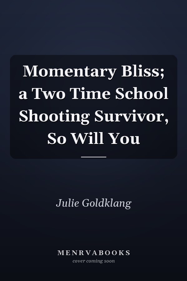 Momentary Bliss; a Two Time School Shooting Survivor, So Will You