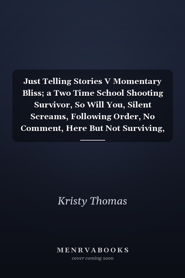 Just Telling Stories V Momentary Bliss; a Two Time School Shooting Survivor, So Will You, Silent Screams, Following Order, No Comment, Here But Not Surviving, a Collection of Poetry about Surviving Uvalde, TX