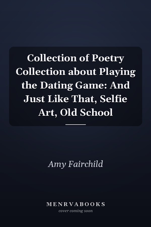 Collection of Poetry Collection about Playing the Dating Game: And Just Like That, Selfie Art, Old School