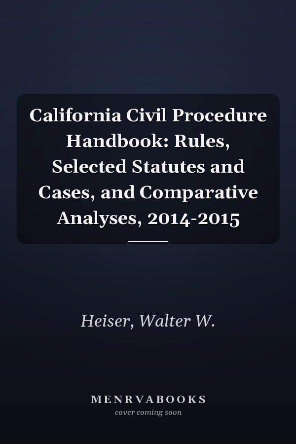 California Civil Procedure Handbook: Rules, Selected Statutes and Cases, and Comparative Analyses, 2014-2015