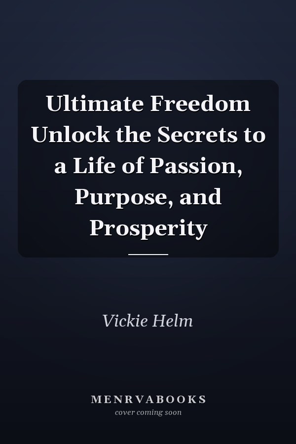 Ultimate Freedom Unlock the Secrets to a Life of Passion, Purpose, and Prosperity