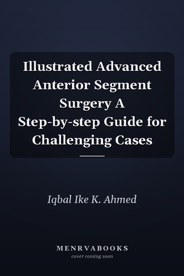 Illustrated Advanced Anterior Segment Surgery A Step-by-step Guide for Challenging Cases