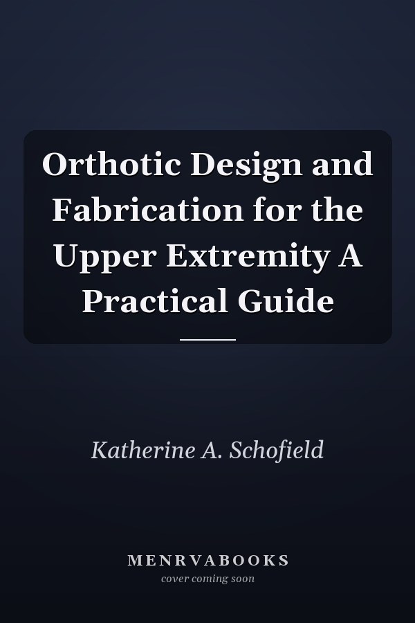 Orthotic Design and Fabrication for the Upper Extremity A Practical Guide