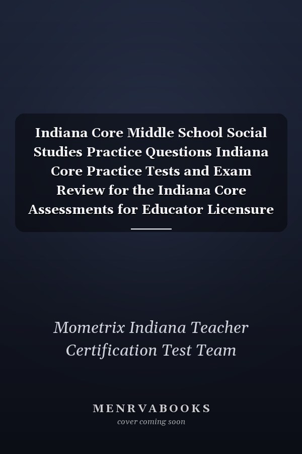 Indiana Core Middle School Social Studies Practice Questions Indiana Core Practice Tests and Exam Review for the Indiana Core Assessments for Educator Licensure
