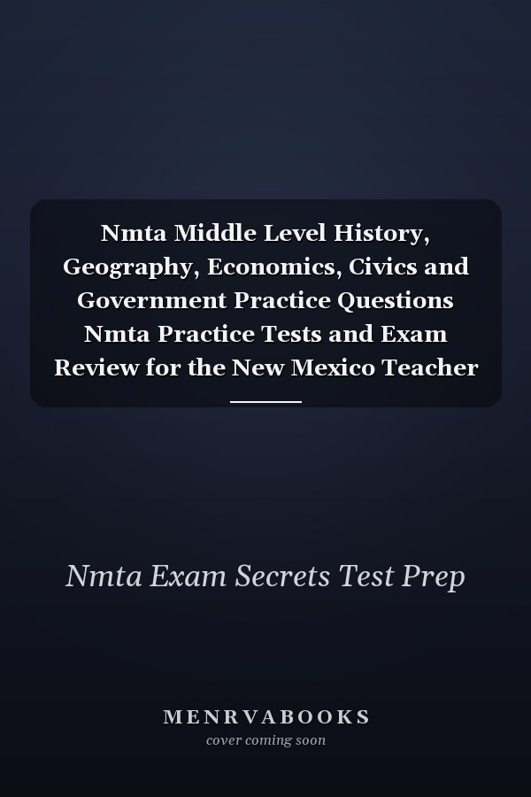 Nmta Middle Level History, Geography, Economics, Civics and Government Practice Questions Nmta Practice Tests and Exam Review for the New Mexico Teacher Assessments