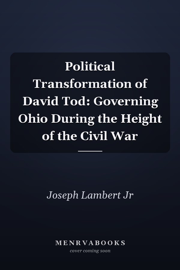 Political Transformation of David Tod: Governing Ohio During the Height of the Civil War